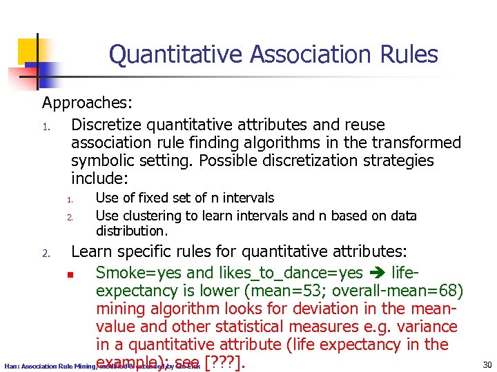 Quantitative Association Rules Approaches: 1. Discretize quantitative attributes and reuse association rule finding algorithms