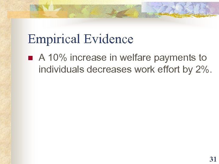 Empirical Evidence n A 10% increase in welfare payments to individuals decreases work effort