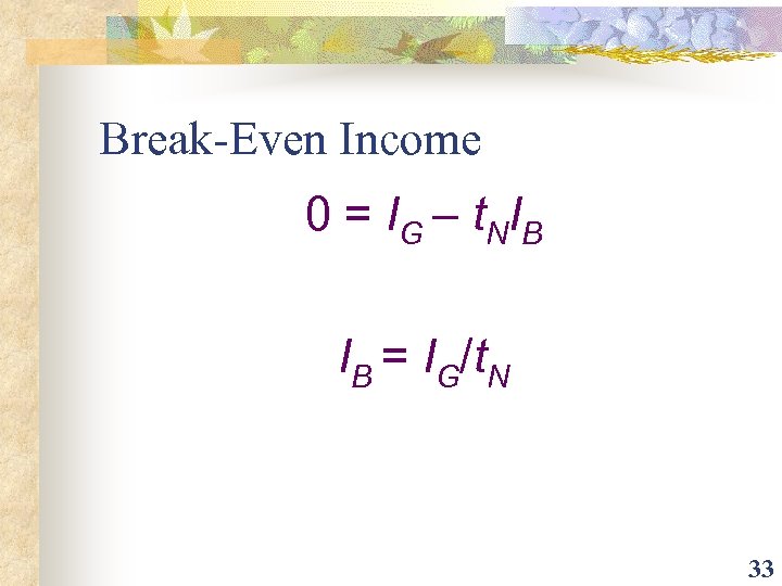 Break-Even Income 0 = IG – t. NIB IB = IG/t. N 33 