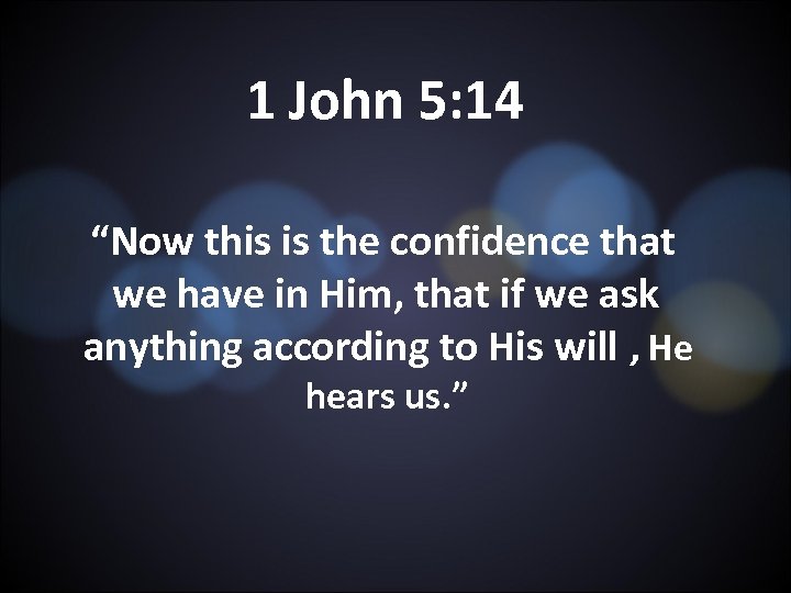 1 John 5: 14 “Now this is the confidence that we have in Him,