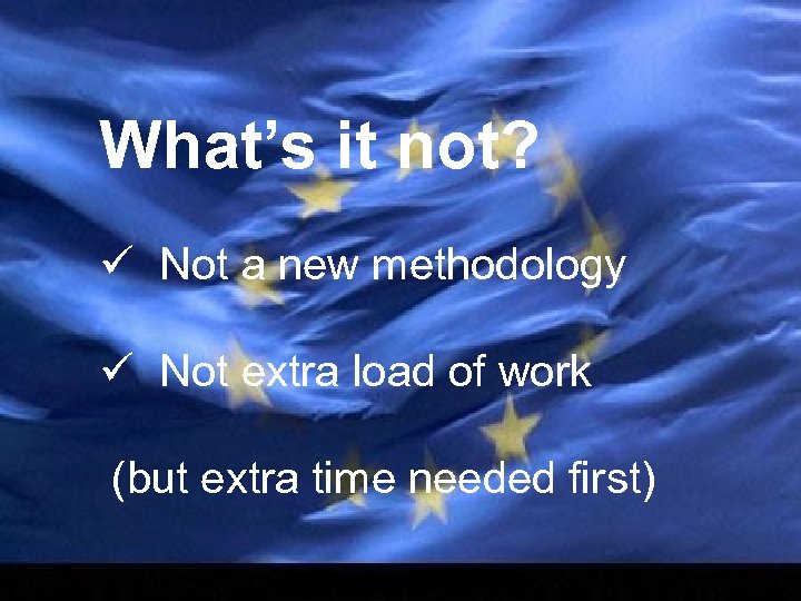 What’s it not? ü Not a new methodology ü Not extra load of work