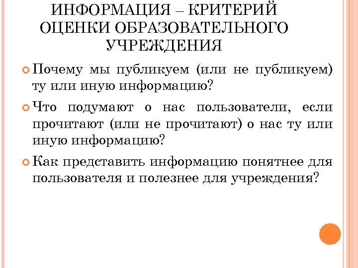 ИНФОРМАЦИЯ – КРИТЕРИЙ ОЦЕНКИ ОБРАЗОВАТЕЛЬНОГО УЧРЕЖДЕНИЯ Почему мы публикуем (или не публикуем) ту или