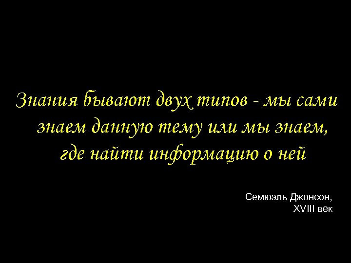 Знания бывают двух типов - мы сами знаем данную тему или мы знаем, где