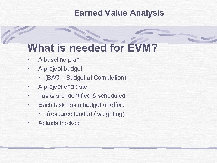 Earned Value Analysis What is needed for EVM? • • • A baseline plan