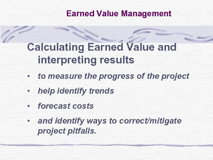 Earned Value Management Calculating Earned Value and interpreting results • to measure the progress