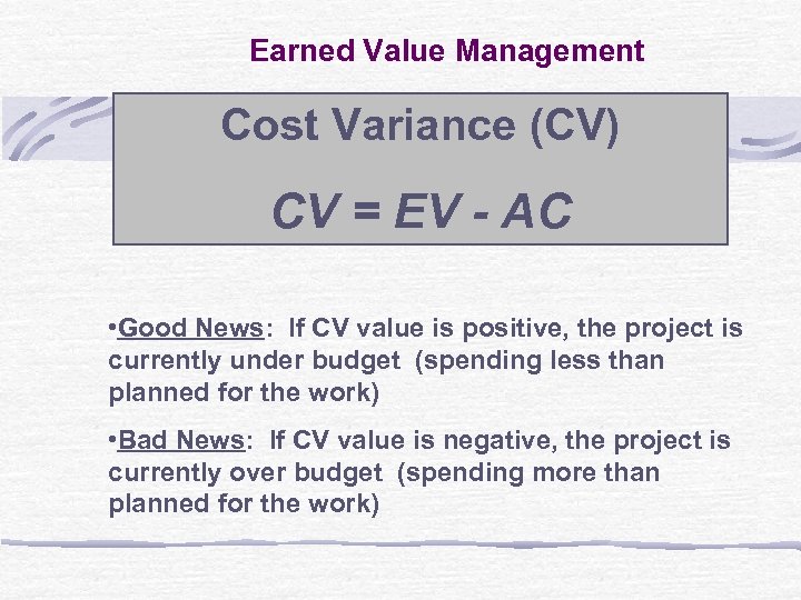 Earned Value Management Cost Variance (CV) CV = EV - AC • Good News: