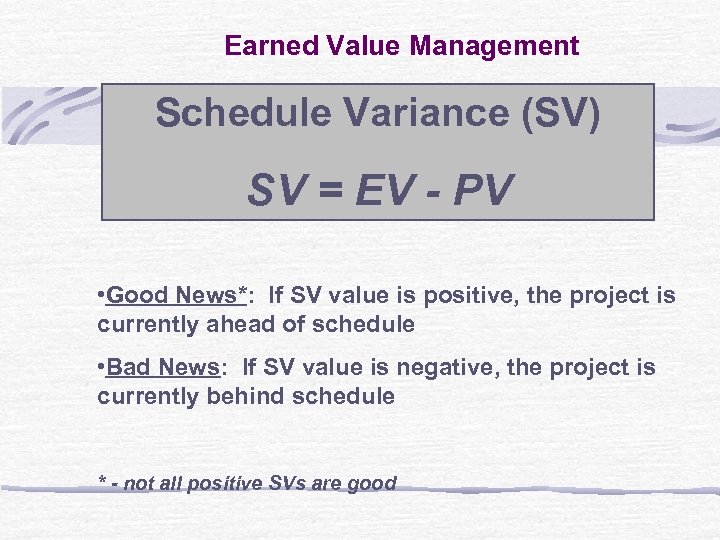 Earned Value Management Schedule Variance (SV) SV = EV - PV • Good News*: