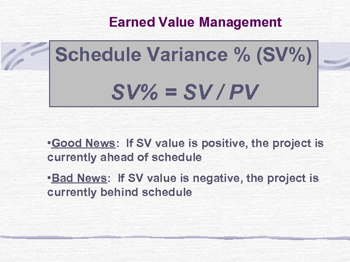 Earned Value Management Schedule Variance % (SV%) SV% = SV / PV • Good