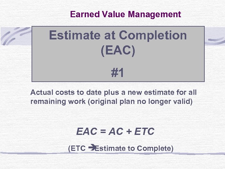 Earned Value Management Estimate at Completion (EAC) #1 Actual costs to date plus a