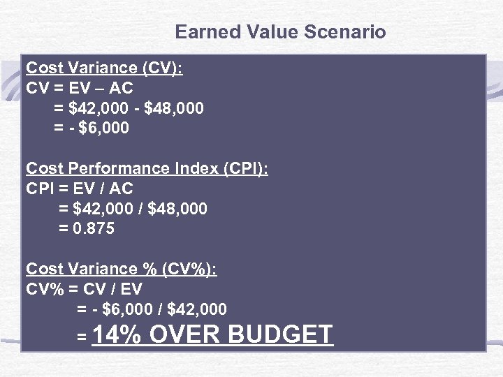 Earned Value Scenario Cost Variance (CV): CV = EV – AC = $42, 000