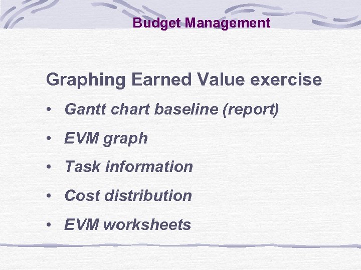 Budget Management Graphing Earned Value exercise • Gantt chart baseline (report) • EVM graph