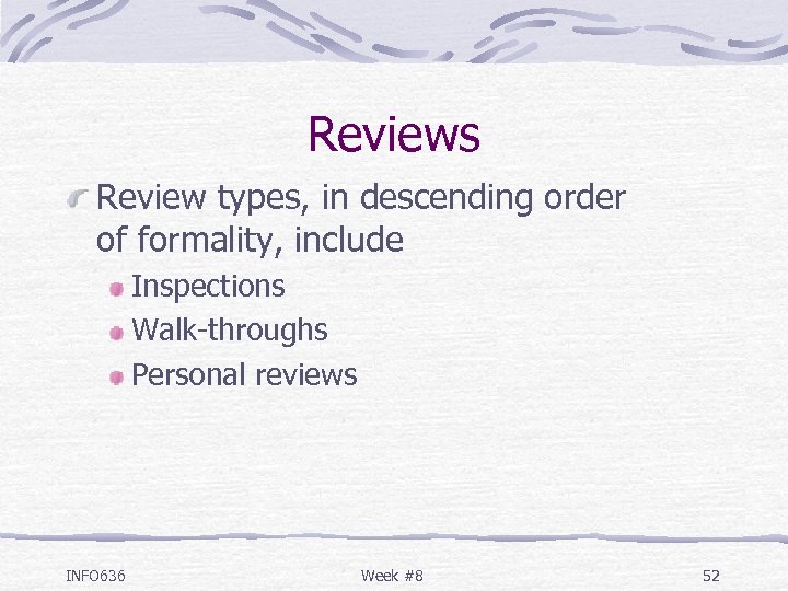 Reviews Review types, in descending order of formality, include Inspections Walk-throughs Personal reviews INFO