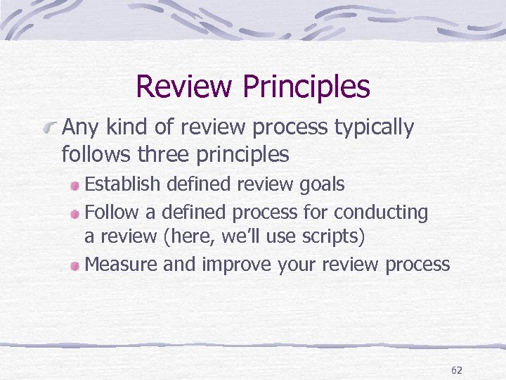 Review Principles Any kind of review process typically follows three principles Establish defined review