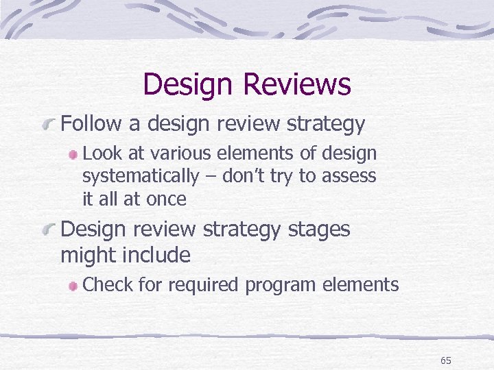 Design Reviews Follow a design review strategy Look at various elements of design systematically