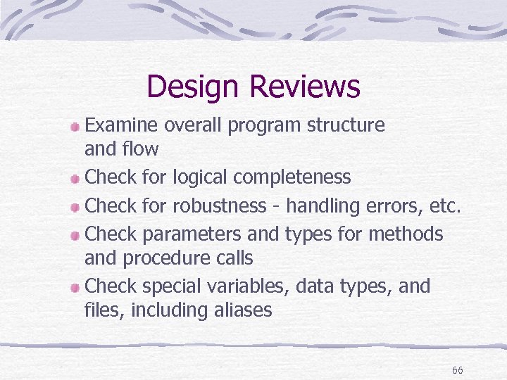 Design Reviews Examine overall program structure and flow Check for logical completeness Check for