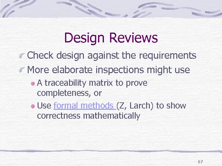 Design Reviews Check design against the requirements More elaborate inspections might use A traceability