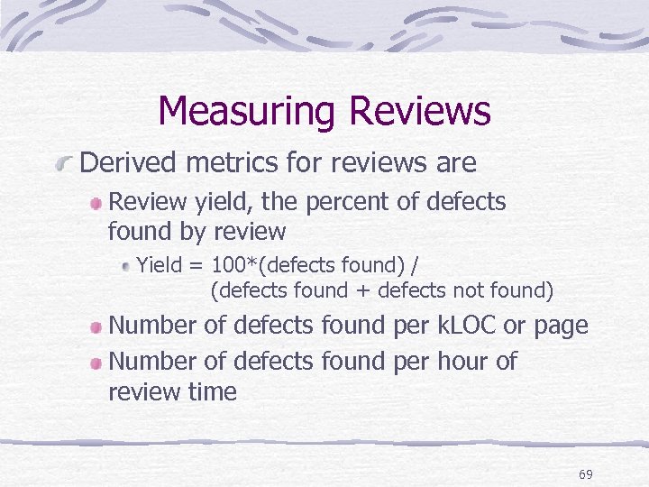 Measuring Reviews Derived metrics for reviews are Review yield, the percent of defects found