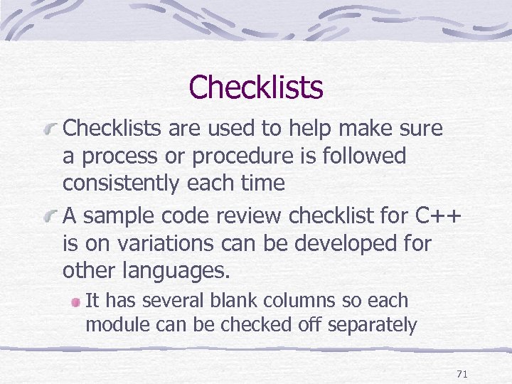 Checklists are used to help make sure a process or procedure is followed consistently