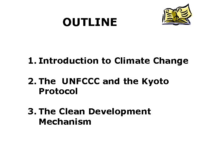 OUTLINE 1. Introduction to Climate Change 2. The UNFCCC and the Kyoto Protocol 3.