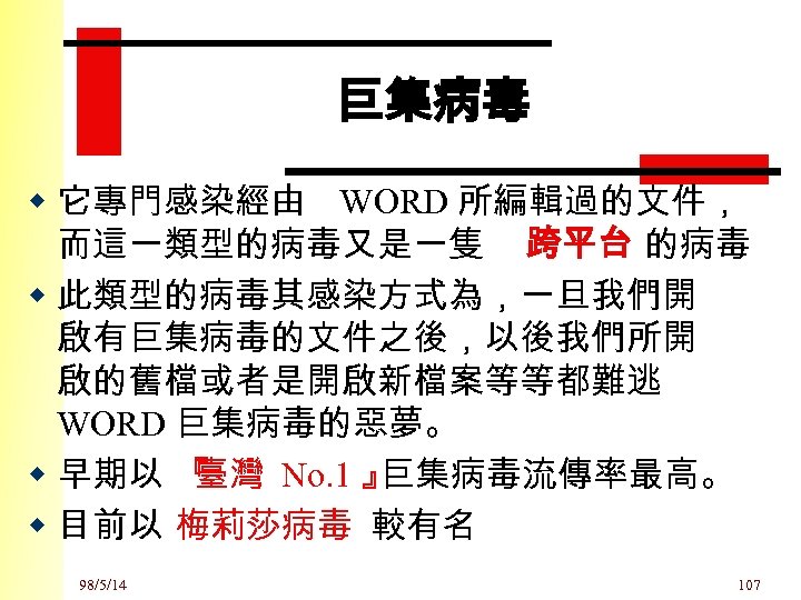 巨集病毒 w 它專門感染經由 WORD 所編輯過的文件， 而這一類型的病毒又是一隻 跨平台 的病毒 w 此類型的病毒其感染方式為，一旦我們開 啟有巨集病毒的文件之後，以後我們所開 啟的舊檔或者是開啟新檔案等等都難逃 WORD 巨集病毒的惡夢。
