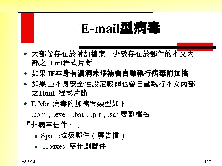 E-mail型病毒 w 大部份存在於附加檔案，少數存在於郵件的本文內 部之 Html程式片斷 w 如果 IE本身有漏洞未修補會自動執行病毒附加檔 w 如果 IE本身安全性設定較弱也會自動執行本文內部 之 Html 程式片斷