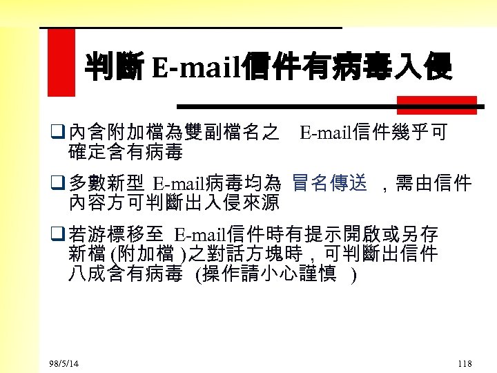 判斷 E-mail信件有病毒入侵 q 內含附加檔為雙副檔名之 E-mail信件幾乎可 確定含有病毒 q 多數新型 E-mail病毒均為 冒名傳送 ，需由信件 內容方可判斷出入侵來源 q 若游標移至