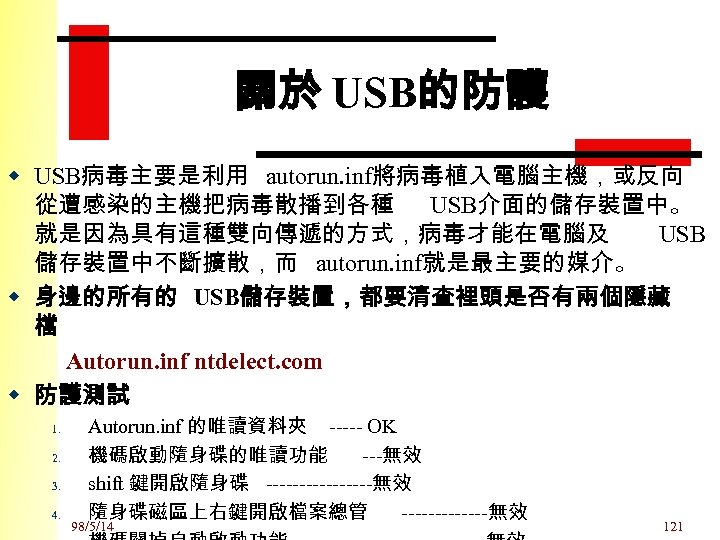 關於 USB的防護 w USB病毒主要是利用 autorun. inf將病毒植入電腦主機，或反向 從遭感染的主機把病毒散播到各種 USB介面的儲存裝置中。 就是因為具有這種雙向傳遞的方式，病毒才能在電腦及 USB 儲存裝置中不斷擴散，而 autorun. inf就是最主要的媒介。 w