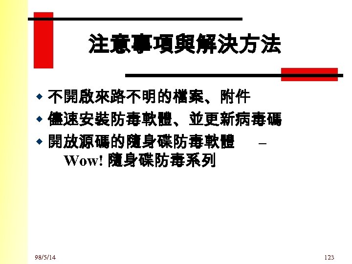 注意事項與解決方法 w 不開啟來路不明的檔案、附件 w 儘速安裝防毒軟體、並更新病毒碼 w 開放源碼的隨身碟防毒軟體 – Wow! 隨身碟防毒系列 98/5/14 123 