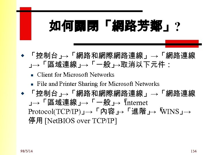如何關閉「網路芳鄰」? w 「控制台」 →「網路和網際網路連線」→「網路連線 」 →「區域連線」 →「一般」 →取消以下元件： n n Client for Microsoft Networks