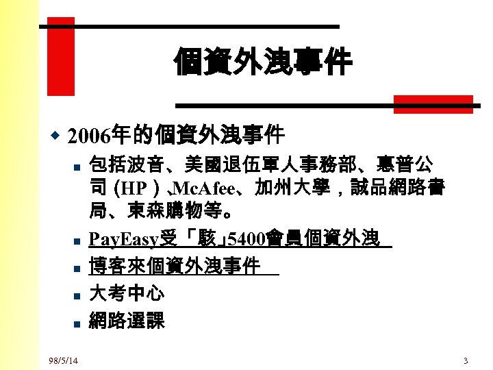 個資外洩事件 w 2006年的個資外洩事件 n n n 98/5/14 包括波音、美國退伍軍人事務部、惠普公 司（ HP）、 Mc. Afee、加州大學，誠品網路書 局、東森購物等。 Pay.