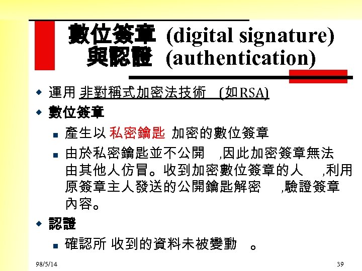 數位簽章 (digital signature) 與認證 (authentication) w 運用 非對稱式加密法技術 (如 RSA) w 數位簽章 n 產生以
