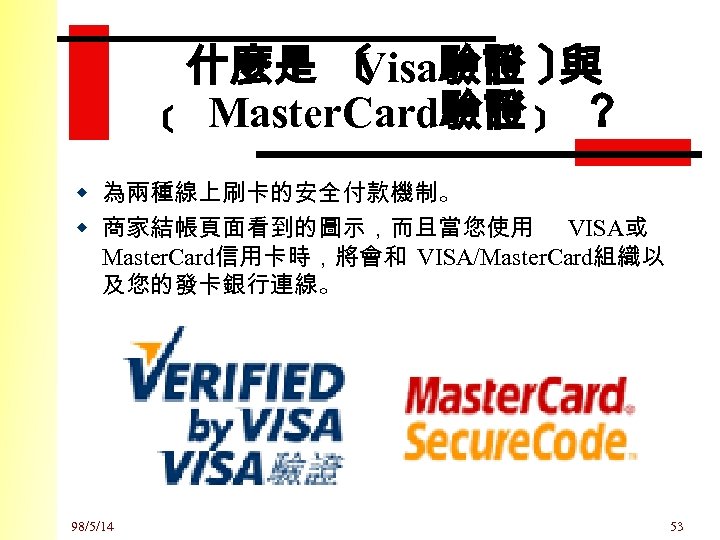 什麼是 〔 Visa驗證 〕 與 ﹝ Master. Card驗證 ﹞ ？ w 為兩種線上刷卡的安全付款機制。 w 商家結帳頁面看到的圖示，而且當您使用