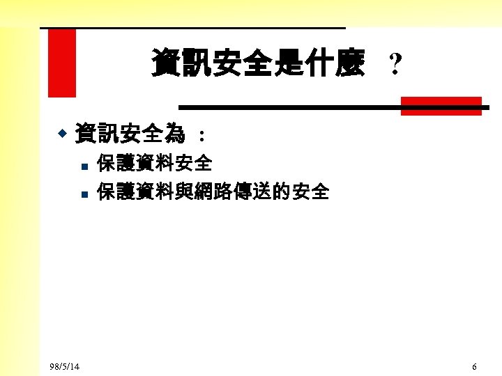 資訊安全是什麼 ? w 資訊安全為 : n n 98/5/14 保護資料安全 保護資料與網路傳送的安全 6 