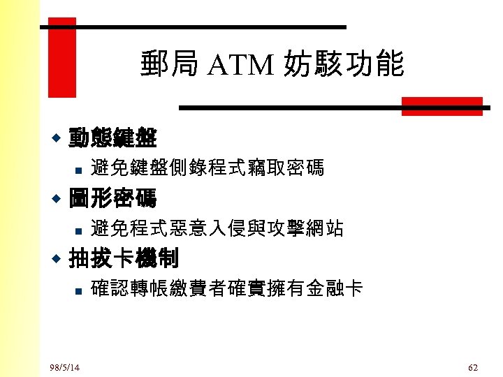 郵局 ATM 妨駭功能 w 動態鍵盤 n 避免鍵盤側錄程式竊取密碼 w 圖形密碼 n 避免程式惡意入侵與攻擊網站 w 抽拔卡機制 n