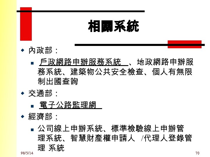 相關系統 w 內政部： n 戶政網路申辦服務系統 、地政網路申辦服 務系統、建築物公共安全檢查、個人有無限 制出國查詢 w 交通部： n 電子公路監理網 w 經濟部：