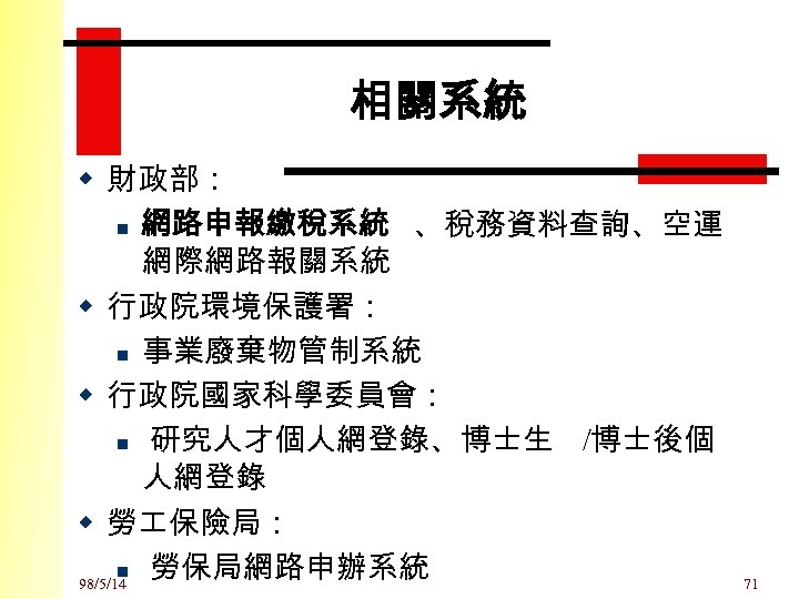 相關系統 w 財政部： n 網路申報繳稅系統 、稅務資料查詢、空運 網際網路報關系統 w 行政院環境保護署： n 事業廢棄物管制系統 w 行政院國家科學委員會： n