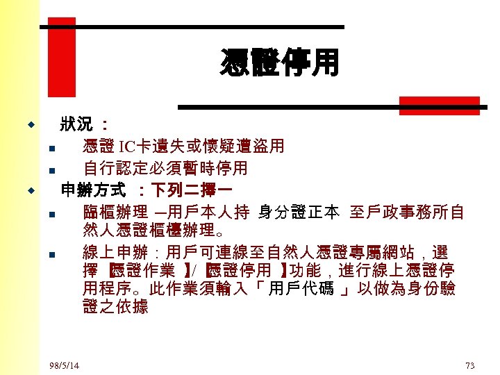 憑證停用 狀況 ： n 憑證 IC卡遺失或懷疑遭盜用 n 自行認定必須暫時停用 w 申辦方式 ：下列二擇一 n 臨櫃辦理 ─用戶本人持