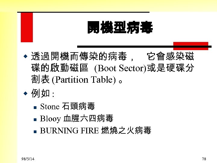 開機型病毒 w 透過開機而傳染的病毒， 它會感染磁 碟的啟動磁區 (Boot Sector)或是硬碟分 割表 (Partition Table) 。 w 例如 :