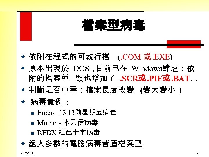 檔案型病毒 w 依附在程式的可執行檔 (. COM 或. EXE) w 原本出現於 DOS， 目前已在 Windows肆虐；依 附的檔案種 類也增加了.