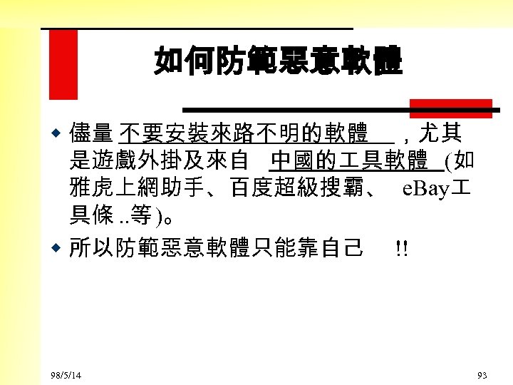 如何防範惡意軟體 w 儘量 不要安裝來路不明的軟體 ，尤其 是遊戲外掛及來自 中國的 具軟體 (如 雅虎上網助手、百度超級搜霸、 e. Bay 具條. .