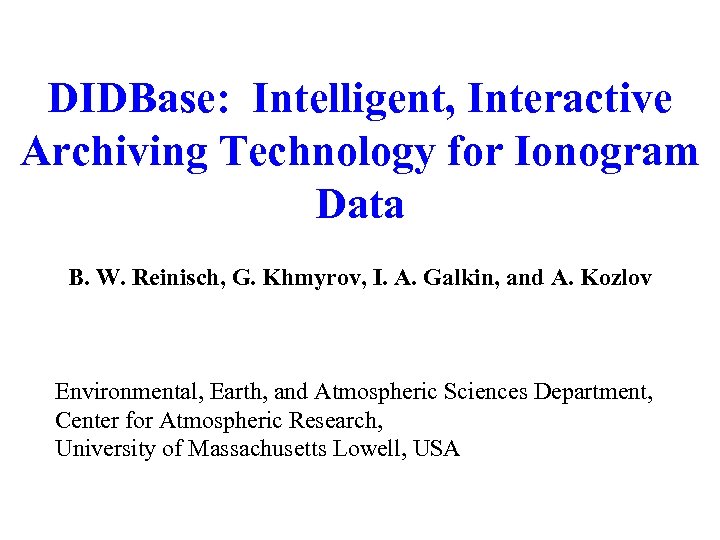 DIDBase: Intelligent, Interactive Archiving Technology for Ionogram Data B. W. Reinisch, G. Khmyrov, I.