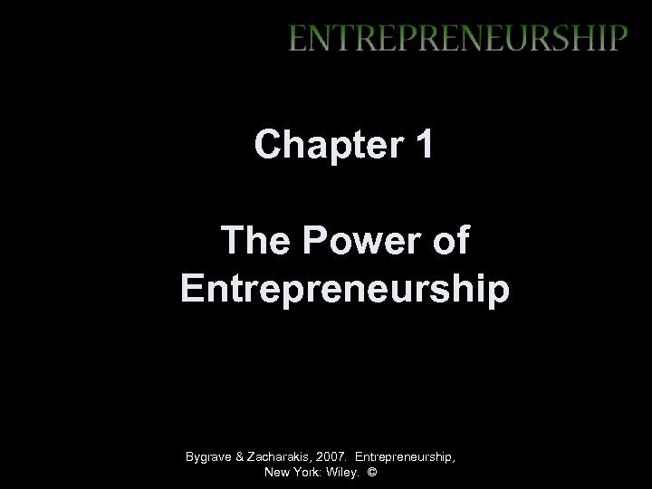 Chapter 1 The Power of Entrepreneurship Bygrave & Zacharakis, 2007. Entrepreneurship, New York: Wiley.