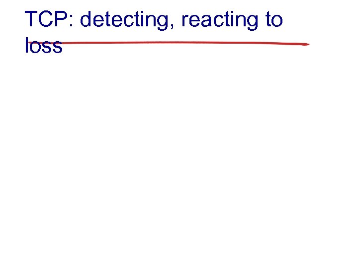 TCP: detecting, reacting to loss 