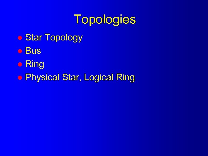 Topologies Star Topology l Bus l Ring l Physical Star, Logical Ring l 