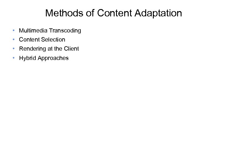 Methods of Content Adaptation • Multimedia Transcoding • Content Selection • Rendering at the