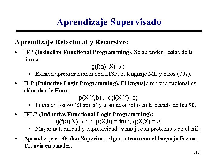 Aprendizaje Supervisado Aprendizaje Relacional y Recursivo: • IFP (Inductive Functional Programming). Se aprenden reglas