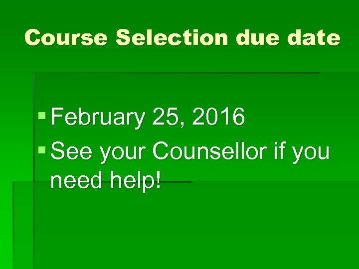 Course Selection due date § February 25, 2016 § See your Counsellor if you