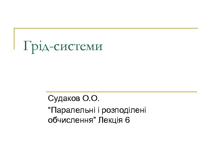 Грід-системи Судаков О. О. “Паралельні і розподілені обчислення” Лекція 6 