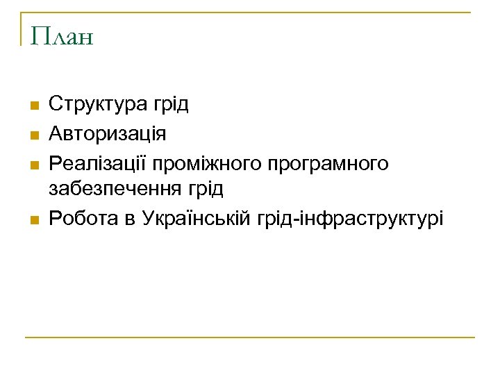 План n n Структура грід Авторизація Реалізації проміжного програмного забезпечення грід Робота в Українській