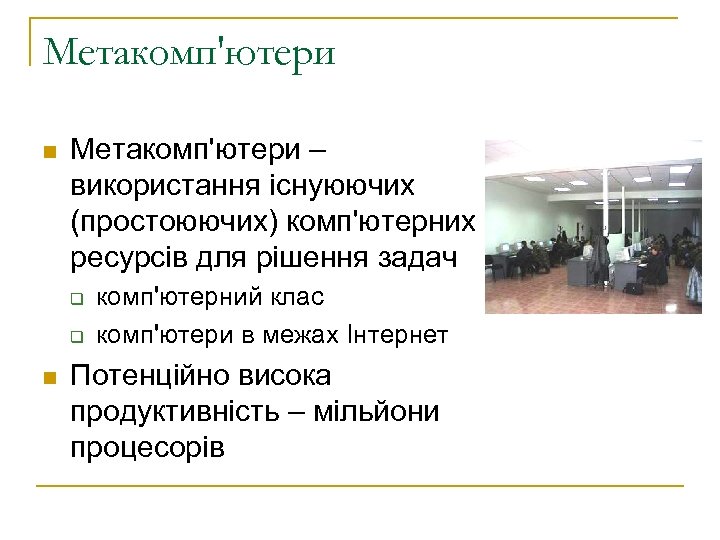 Метакомп'ютери n Метакомп'ютери – використання існуюючих (простоюючих) комп'ютерних ресурсів для рішення задач q q